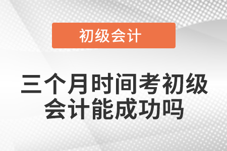 三個月時間考初級會計能成功嗎？