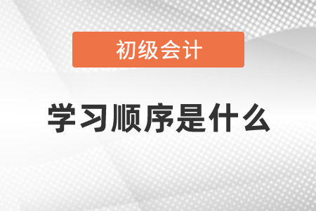 初級會計(jì)的學(xué)習(xí)順序是什么