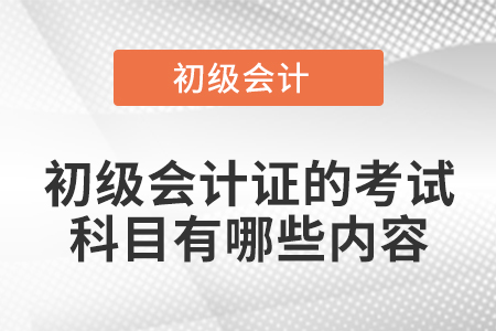初級(jí)會(huì)計(jì)證的考試科目有哪些內(nèi)容