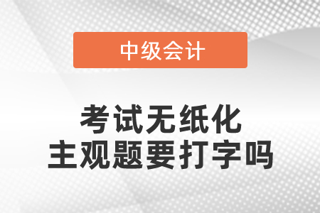 2021中級會計師考試無紙化主觀題要打字嗎