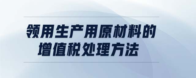 領用生產(chǎn)用原材料的增值稅處理方法