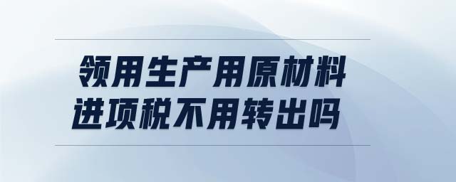 領用生產用原材料進項稅不用轉出嗎