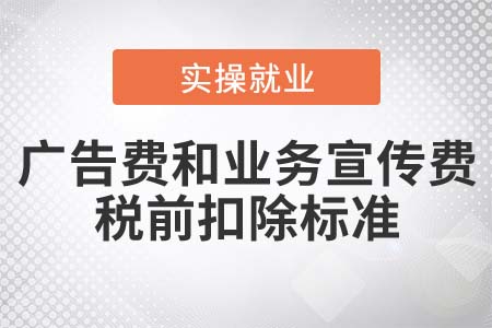 廣告費和業(yè)務(wù)宣傳費支出稅前扣除的標準是什么？