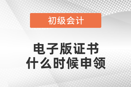 初級會計證電子版證書什么時候申領