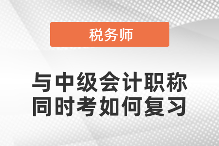 稅務師與中級會計職稱同時考如何復習