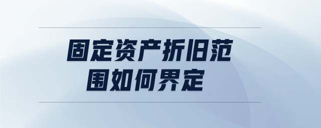 固定資產折舊范圍如何界定