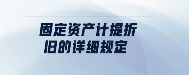 固定資產計提折舊的詳細規定