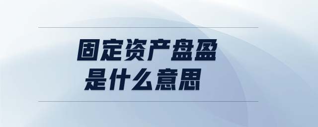 固定資產盤盈是什么意思