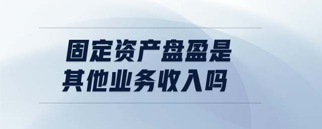 固定資產盤盈是其他業務收入嗎