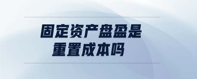 固定資產盤盈是重置成本嗎