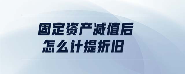 固定資產減值后怎么計提折舊