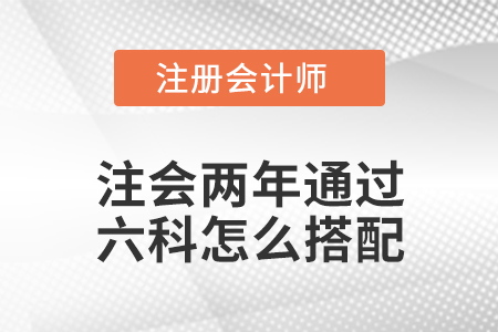 注會兩年通過六科怎么搭配