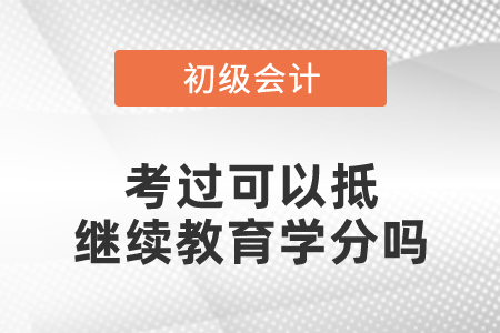 初級(jí)會(huì)計(jì)考過可以抵繼續(xù)教育學(xué)分嗎