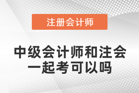中級會計師和注會一起考可以嗎