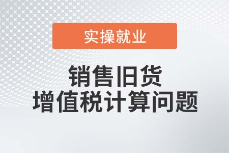 銷售舊貨時該如何計算繳納增值稅？