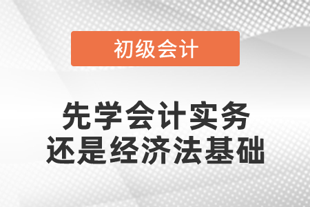 備考先學會計實務還是經濟法基礎？初級會計考試難不難？