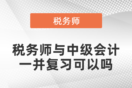 稅務師與中級會計一并復習可以嗎