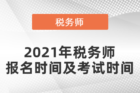 2021年稅務(wù)師報(bào)名時(shí)間及考試時(shí)間？