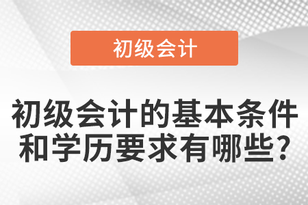 初級(jí)會(huì)計(jì)的基本條件和學(xué)歷要求有哪些?