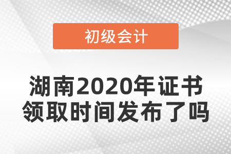湖南2020年初級會計證書領取時間發布了嗎