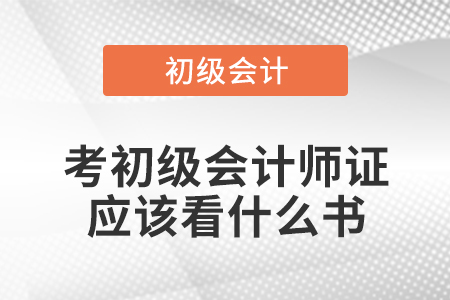 考初級會計師證應(yīng)該看什么書