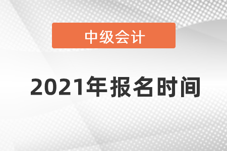 2021年中級會計師報名時間？