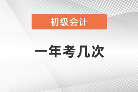 初級會計考試一年考幾次？
