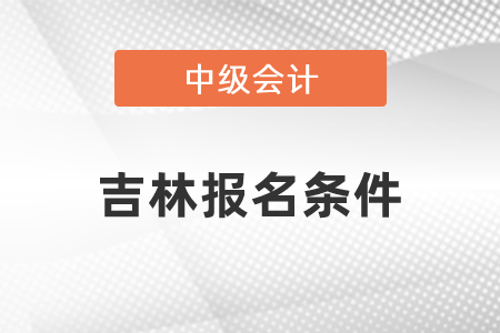 吉林中級會計職稱報名條件