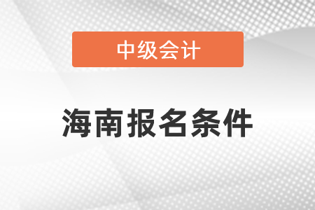 海南中級(jí)會(huì)計(jì)職稱考試報(bào)名條件