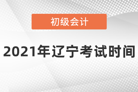 2021年遼寧初級會計考試時間安排是什么呢