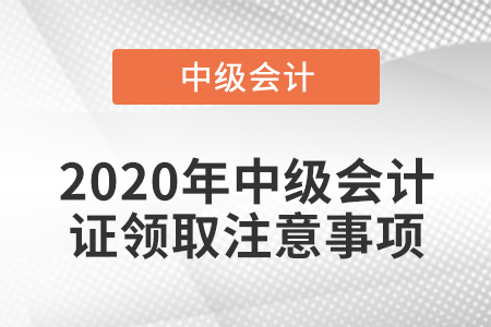 2020年中級會計證領取注意事項