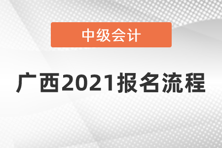 廣西2021中級(jí)會(huì)計(jì)師報(bào)名流程是什么？
