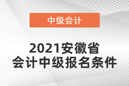 2021安徽省會計中級報名條件你滿足嗎？