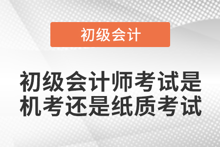 初級會計師考試是機考還是紙質考試