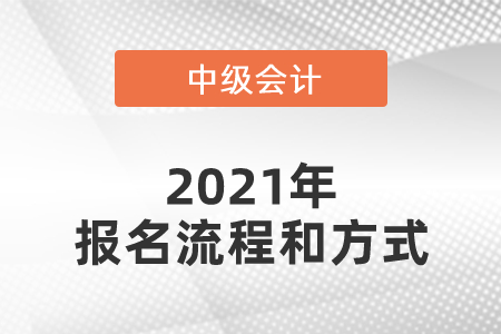 2021年中級會計師報名流程和方式是什么？