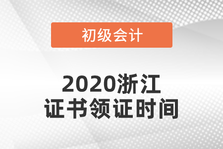 2020浙江初級會計證書領(lǐng)證時間