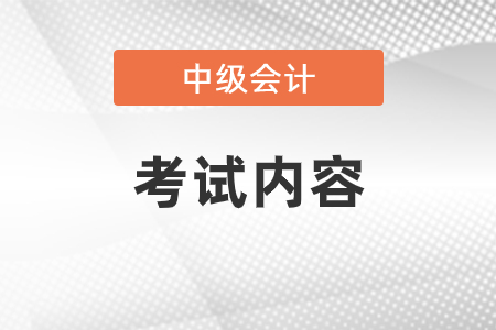 中級會計考試內容是什么