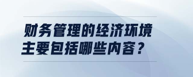 財務管理的經濟環境主要包括哪些內容？