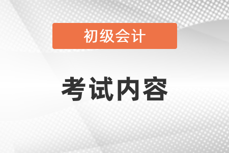 初級會計考試內(nèi)容都有什么？