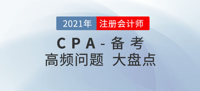 2021年注冊會計師備考，高頻問題大盤點！