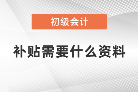 初級會計補貼需要什么資料