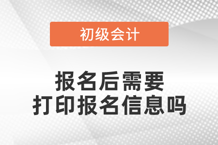 初級會計證報名后需要打印報名信息嗎