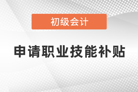 初級會計申請職業技能補貼