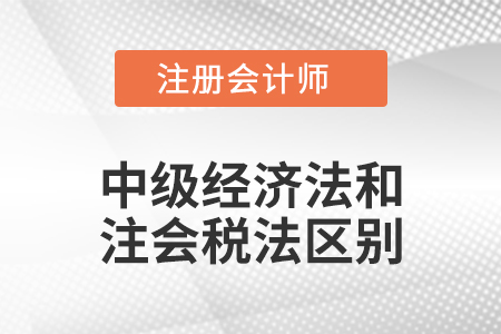 中級經(jīng)濟法和注會稅法區(qū)別