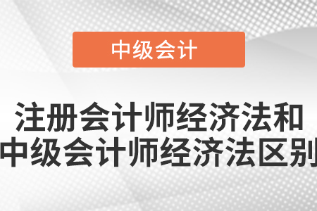 注冊會計師經濟法和中級會計師經濟法區別