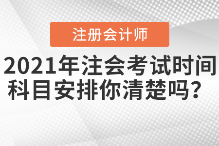 2021年注會考試時間科目安排你清楚嗎？