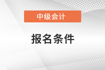 2021年中級會計職稱報名條件