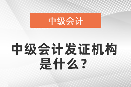 中級(jí)會(huì)計(jì)發(fā)證機(jī)構(gòu)是什么？