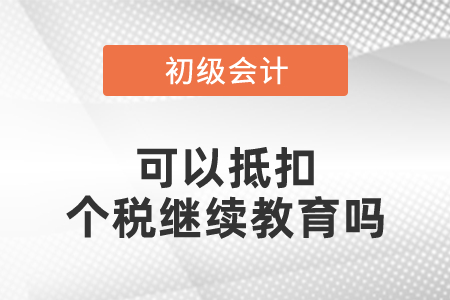 初級會計可以抵扣個稅繼續教育嗎