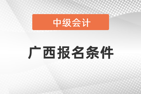廣西報(bào)名中級會(huì)計(jì)職稱條件